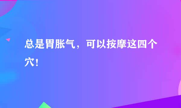 总是胃胀气，可以按摩这四个穴！