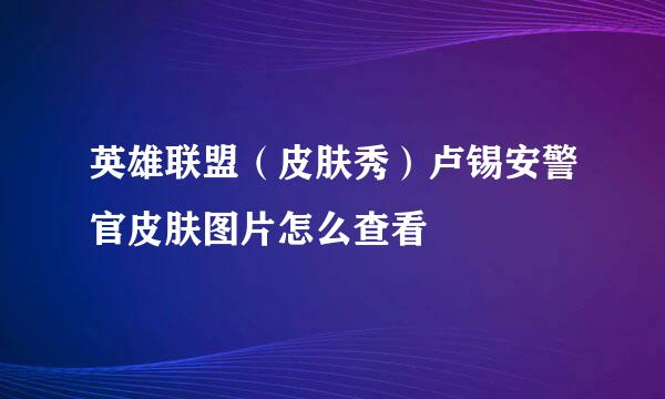 英雄联盟（皮肤秀）卢锡安警官皮肤图片怎么查看