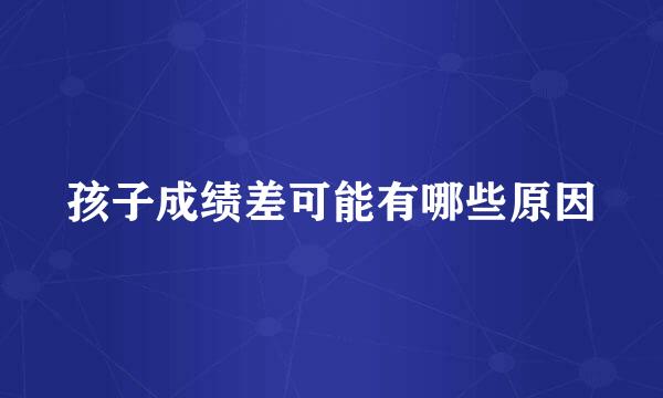 孩子成绩差可能有哪些原因