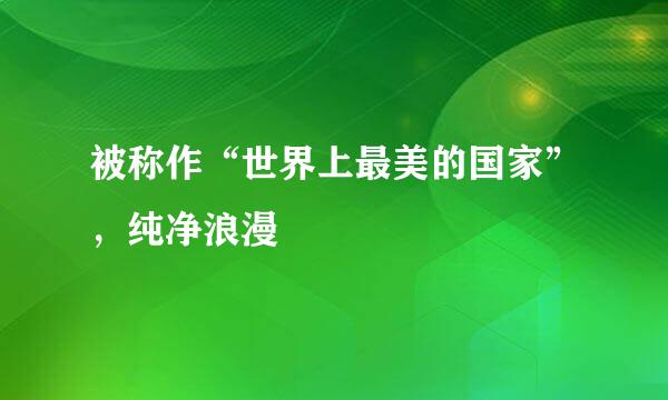 被称作“世界上最美的国家”，纯净浪漫