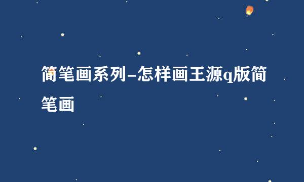 简笔画系列-怎样画王源q版简笔画