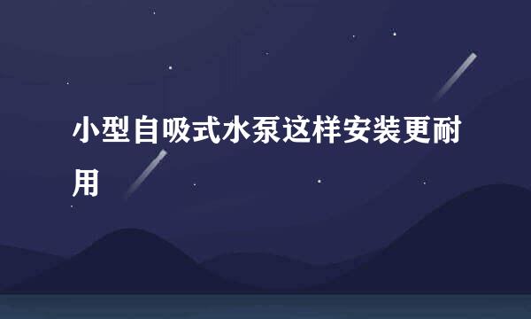 小型自吸式水泵这样安装更耐用
