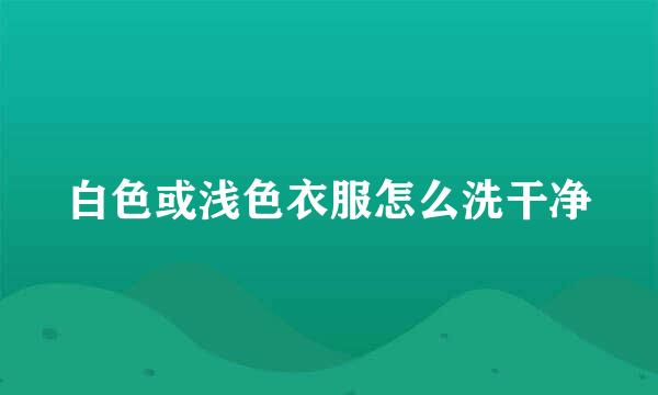 白色或浅色衣服怎么洗干净