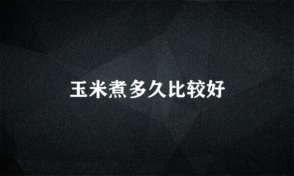 玉米煮多久比较好