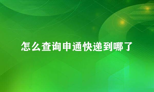 怎么查询申通快递到哪了
