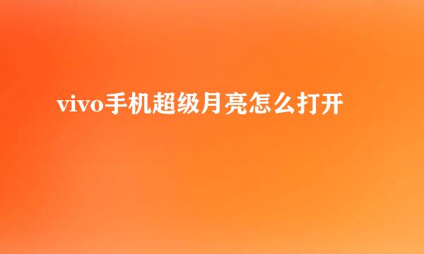 vivo手机超级月亮怎么打开