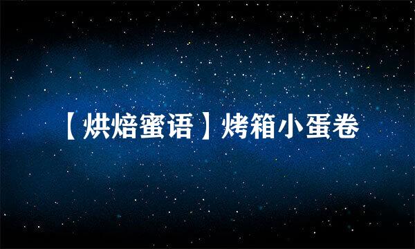 【烘焙蜜语】烤箱小蛋卷
