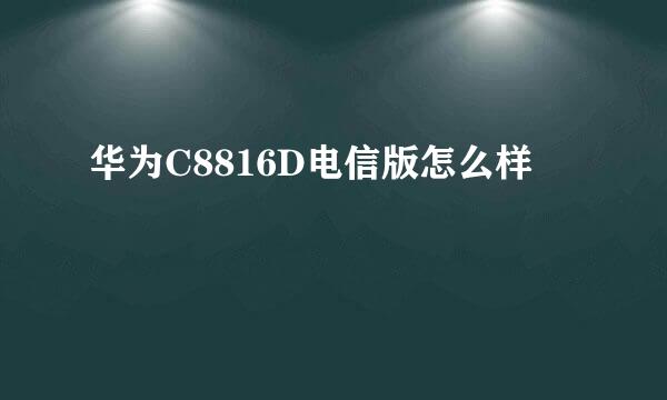 华为C8816D电信版怎么样