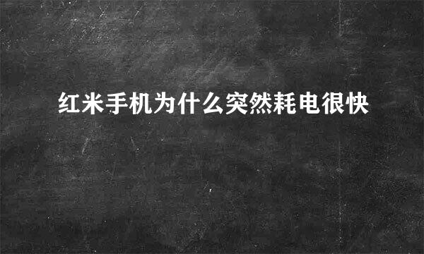 红米手机为什么突然耗电很快
