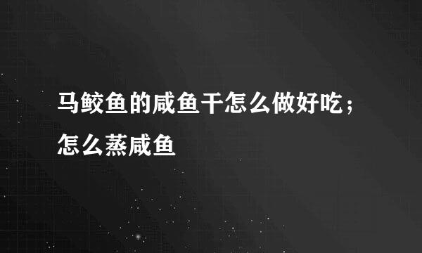 马鲛鱼的咸鱼干怎么做好吃；怎么蒸咸鱼