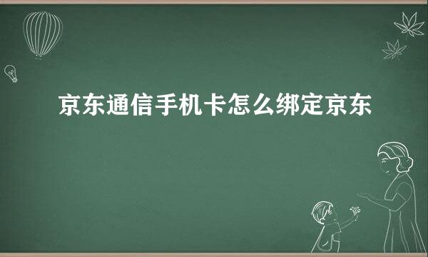 京东通信手机卡怎么绑定京东
