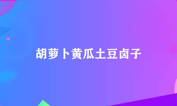 胡萝卜黄瓜土豆卤子