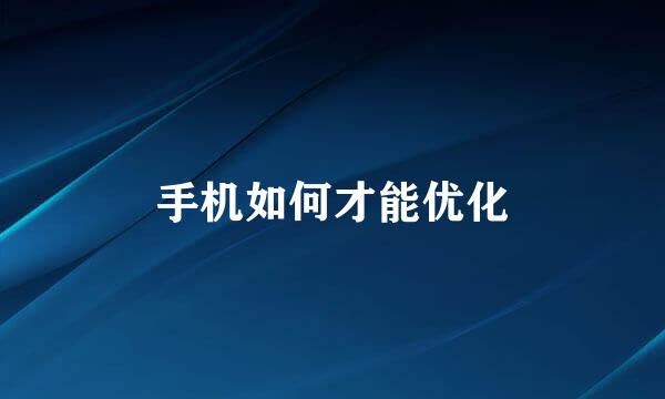 手机如何才能优化