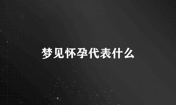 梦见怀孕代表什么