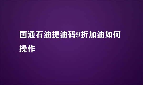 国通石油提油码9折加油如何操作