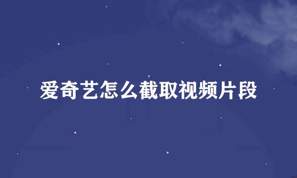 爱奇艺怎么截取视频片段