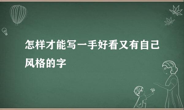 怎样才能写一手好看又有自己风格的字