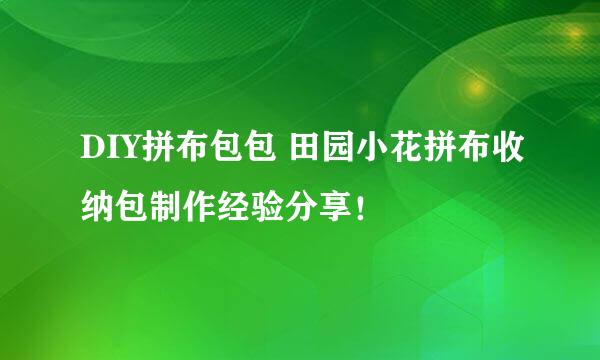 DIY拼布包包 田园小花拼布收纳包制作经验分享！