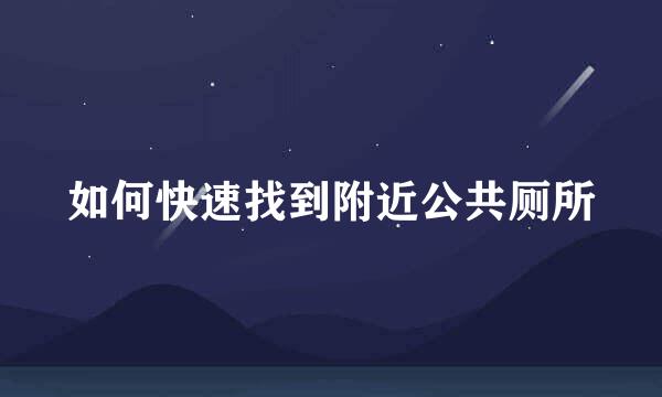 如何快速找到附近公共厕所