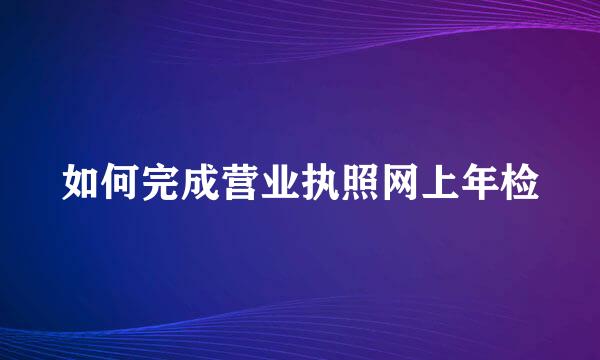 如何完成营业执照网上年检