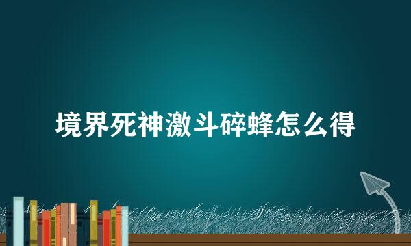 境界死神激斗碎蜂怎么得