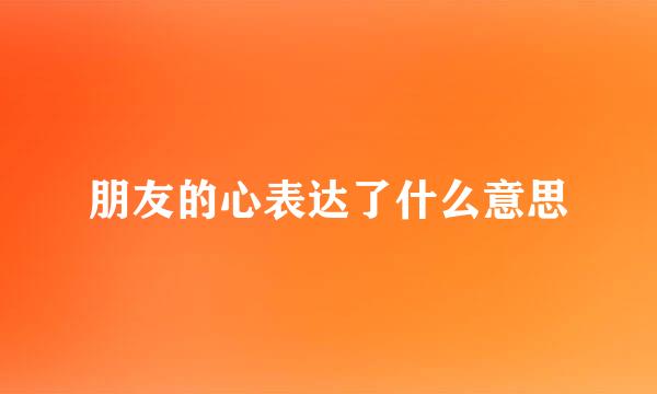朋友的心表达了什么意思