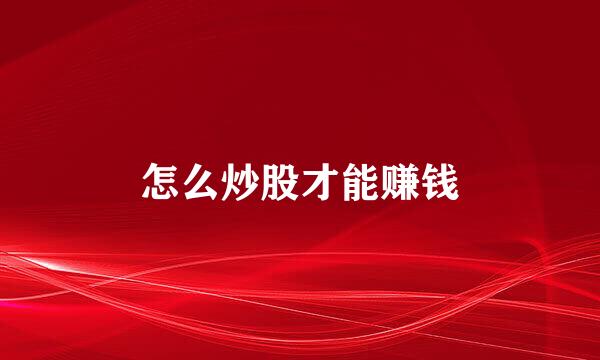 怎么炒股才能赚钱