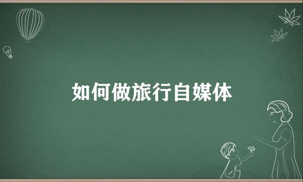 如何做旅行自媒体