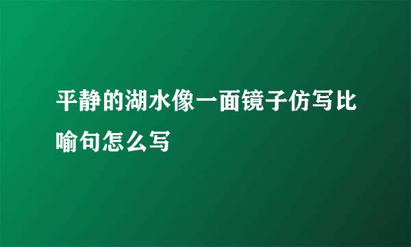 平静的湖水像一面镜子仿写比喻句怎么写