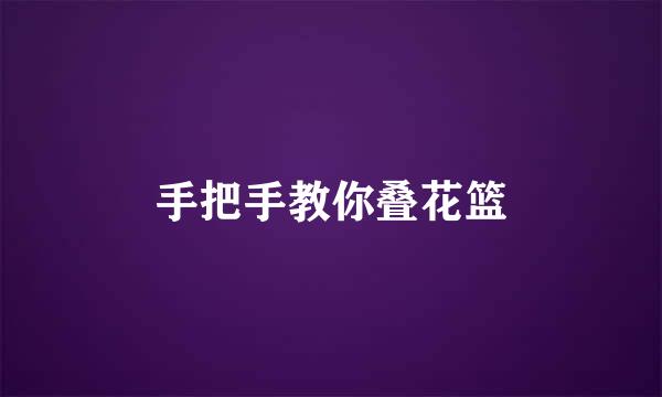 手把手教你叠花篮