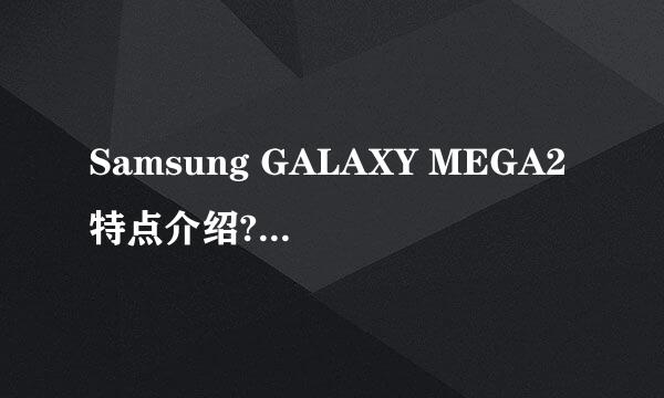 Samsung GALAXY MEGA2特点介绍?(G7508Q)