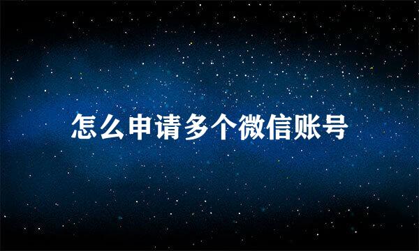 怎么申请多个微信账号