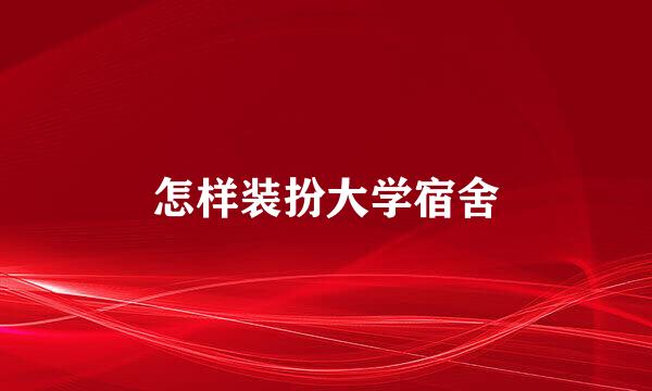 怎样装扮大学宿舍