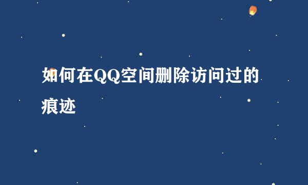如何在QQ空间删除访问过的痕迹