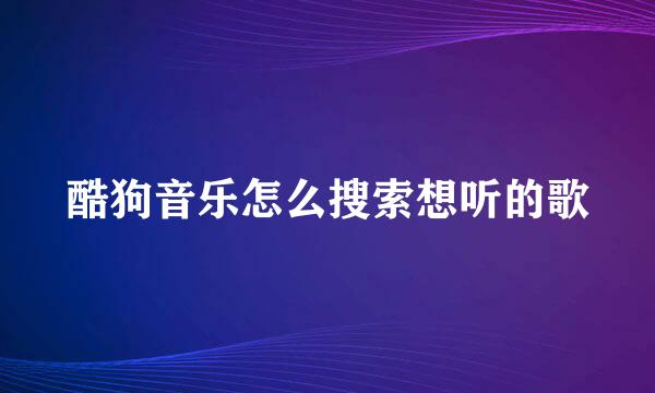 酷狗音乐怎么搜索想听的歌