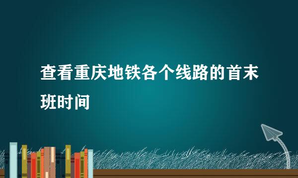 查看重庆地铁各个线路的首末班时间