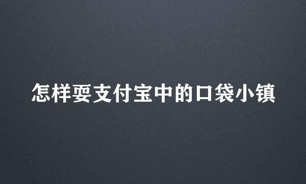 怎样耍支付宝中的口袋小镇