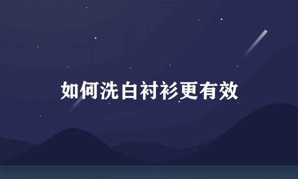如何洗白衬衫更有效