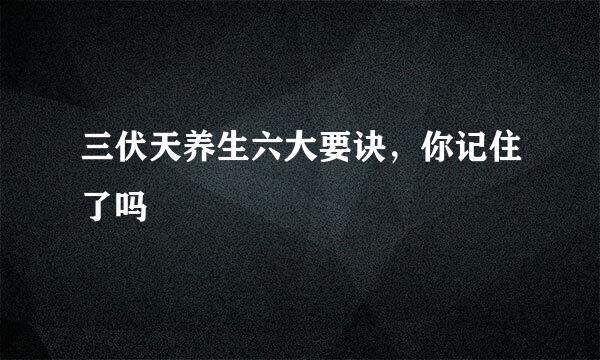 三伏天养生六大要诀，你记住了吗