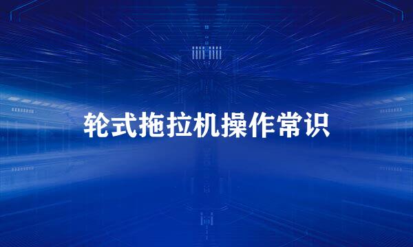 轮式拖拉机操作常识