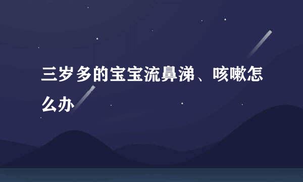 三岁多的宝宝流鼻涕、咳嗽怎么办
