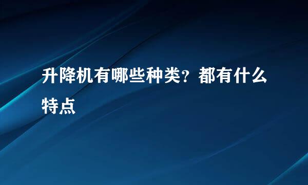 升降机有哪些种类？都有什么特点