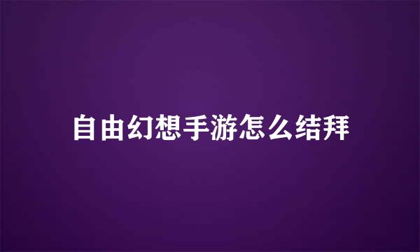 自由幻想手游怎么结拜
