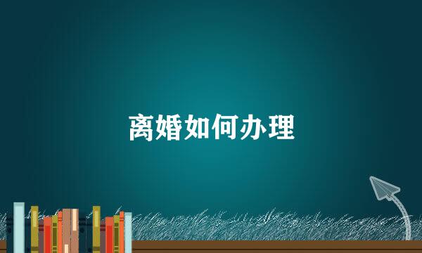 离婚如何办理