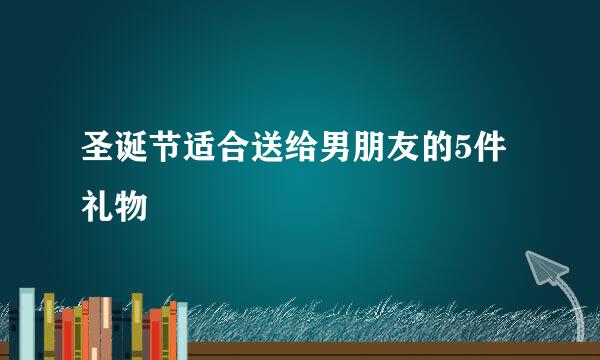 圣诞节适合送给男朋友的5件礼物