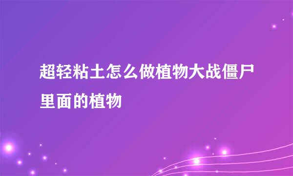 超轻粘土怎么做植物大战僵尸里面的植物