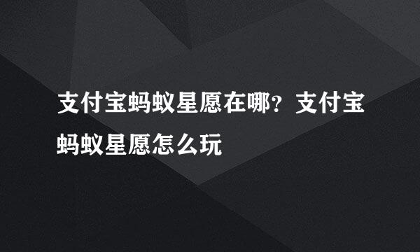 支付宝蚂蚁星愿在哪？支付宝蚂蚁星愿怎么玩