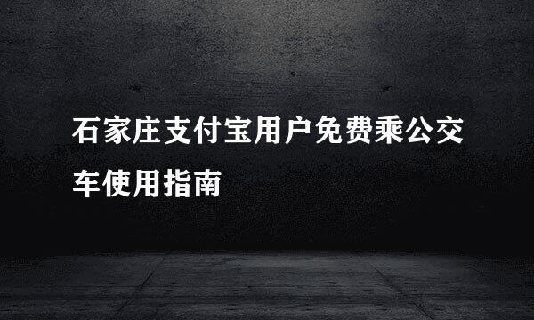 石家庄支付宝用户免费乘公交车使用指南