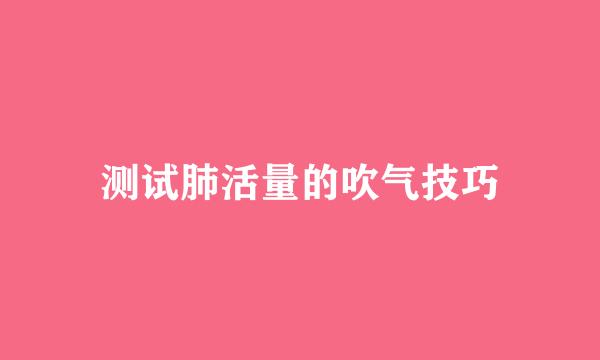 测试肺活量的吹气技巧