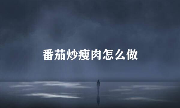 番茄炒瘦肉怎么做